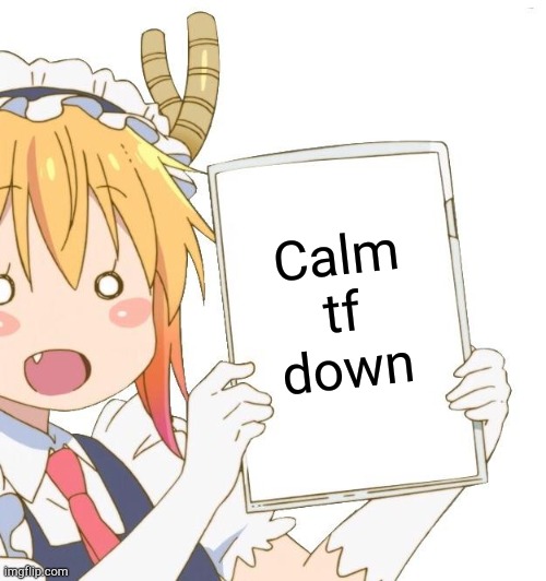 Tohru with a whiteboard | Calm tf down | image tagged in tohru with a whiteboard | made w/ Imgflip meme maker