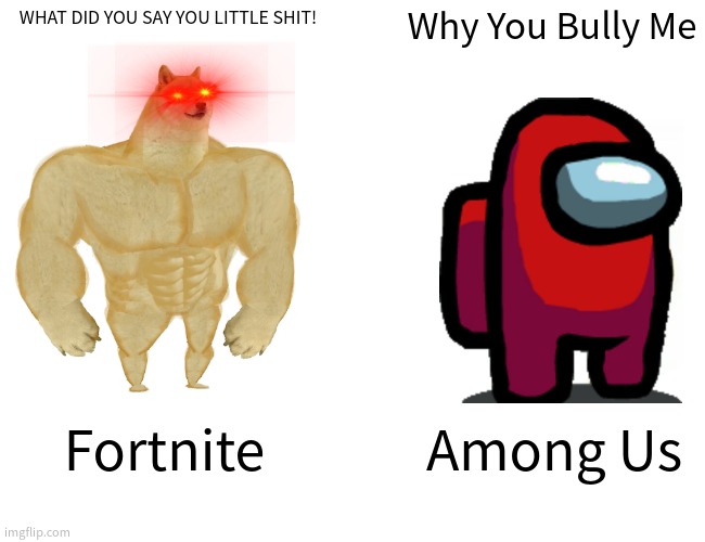 Fortnight Vs. Among Us Players | WHAT DID YOU SAY YOU LITTLE SHIT! Why You Bully Me; Fortnite; Among Us | image tagged in memes,buff doge vs cheems | made w/ Imgflip meme maker