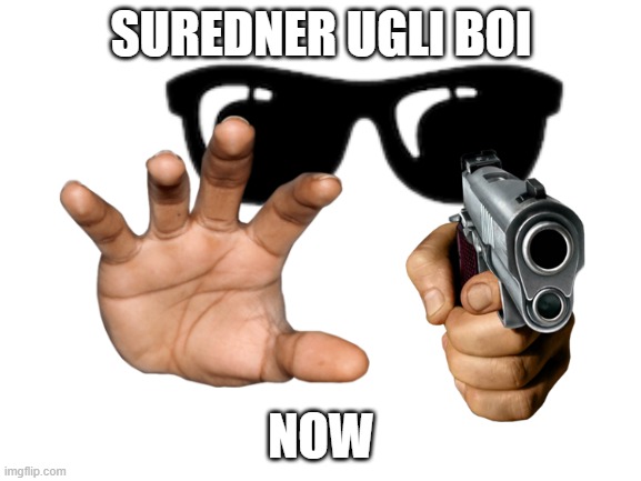 Surrender | SUREDNER UGLI BOI; NOW | image tagged in blank white template | made w/ Imgflip meme maker