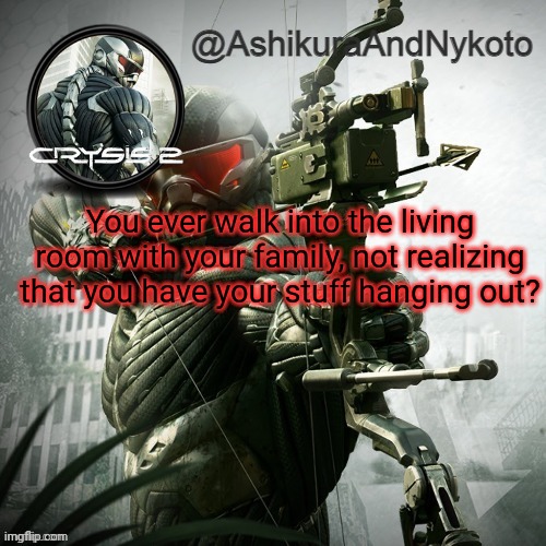 Ash and nyny template | You ever walk into the living room with your family, not realizing that you have your stuff hanging out? | image tagged in ash and nyny template | made w/ Imgflip meme maker