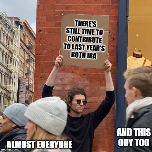 THERE'S STILL TIME TO 
CONTRIBUTE
TO LAST YEAR'S
ROTH IRA; AND THIS GUY TOO; ALMOST EVERYONE | image tagged in guy with a sign | made w/ Imgflip meme maker