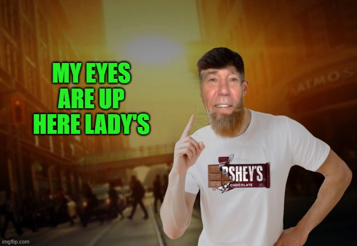 MY EYES ARE UP HERE LADY'S | made w/ Imgflip meme maker