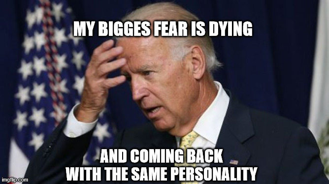 Joe Biden worries | MY BIGGES FEAR IS DYING; AND COMING BACK WITH THE SAME PERSONALITY | image tagged in joe biden worries | made w/ Imgflip meme maker