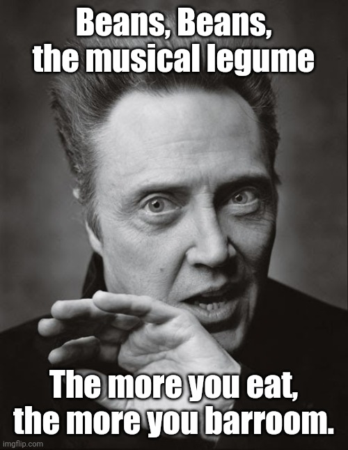 Musical Legumes? | Beans, Beans, the musical legume; The more you eat, the more you barroom. | image tagged in christopher walken,elephant,farts,musical,beans | made w/ Imgflip meme maker