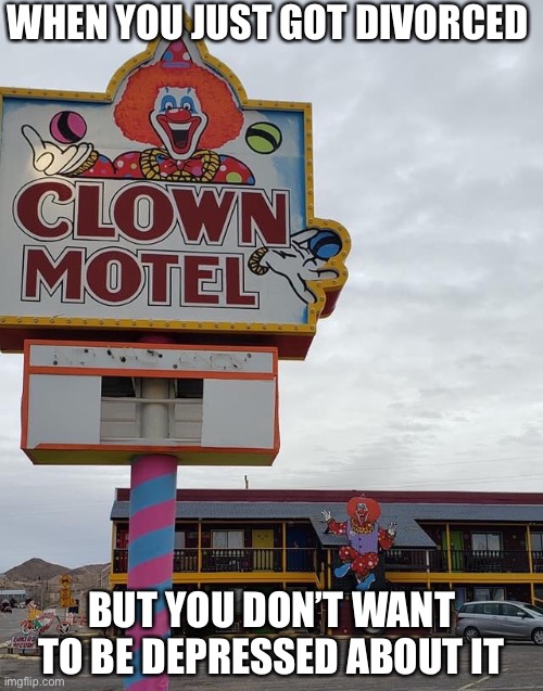 Clown Motel | WHEN YOU JUST GOT DIVORCED; BUT YOU DON’T WANT TO BE DEPRESSED ABOUT IT | image tagged in divorce,just divorced,clowns,clown,marriage,couple | made w/ Imgflip meme maker