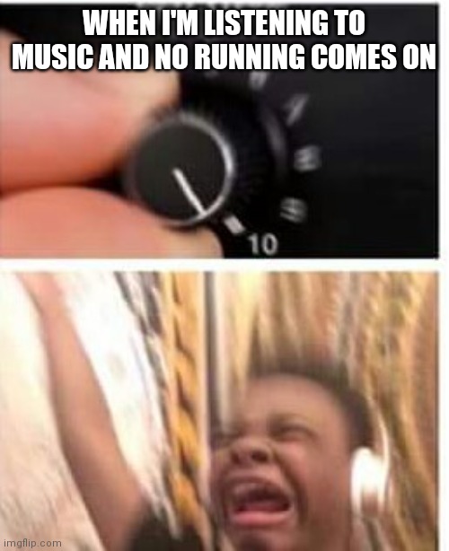 No running,it's a song by intercom. If you haven't heard it yet, I suggest you look it up and listen to it. | WHEN I'M LISTENING TO MUSIC AND NO RUNNING COMES ON | image tagged in turn it up | made w/ Imgflip meme maker