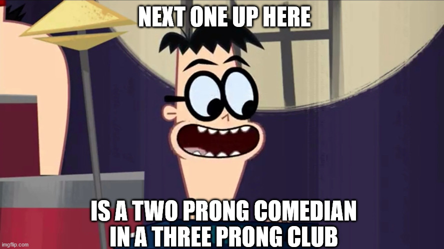 Comedian Kin |  NEXT ONE UP HERE; IS A TWO PRONG COMEDIAN IN A THREE PRONG CLUB | image tagged in comedian kin | made w/ Imgflip meme maker