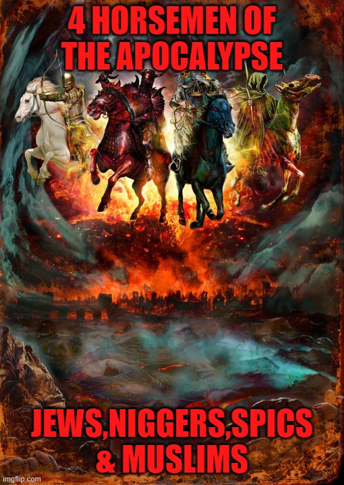 4 HORSEMEN OF THE APOCALYPSE; JEWS,NIGGERS,SPICS & MUSLIMS | made w/ Imgflip meme maker