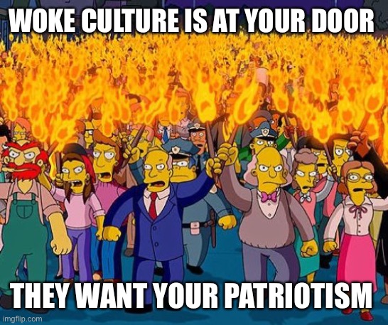Woke cult at your door | WOKE CULTURE IS AT YOUR DOOR; THEY WANT YOUR PATRIOTISM | image tagged in witch-hunt,anti-religion,anti-american,haters,intolerance,liberal logic | made w/ Imgflip meme maker