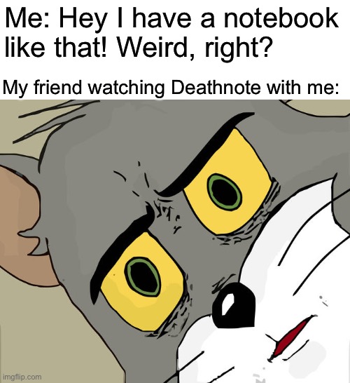 “I did it because I was bored...” | Me: Hey I have a notebook like that! Weird, right? My friend watching Deathnote with me: | image tagged in memes,unsettled tom,deathnote,why did i make this | made w/ Imgflip meme maker