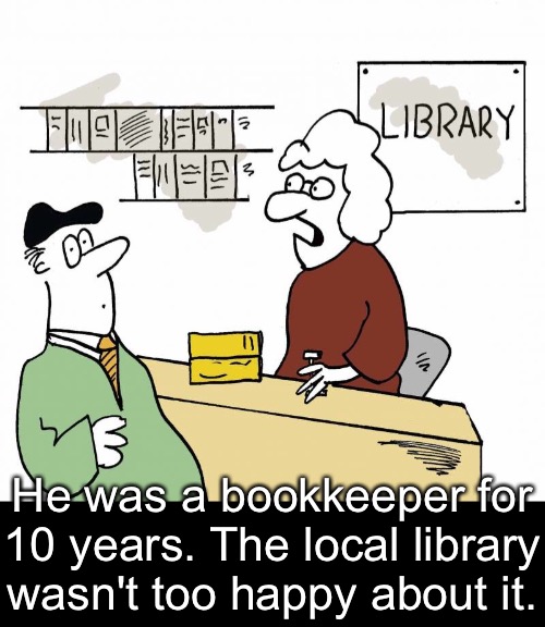 Keeping Books | He was a bookkeeper for 10 years. The local library wasn't too happy about it. | image tagged in funny memes,dad jokes,eyeroll | made w/ Imgflip meme maker