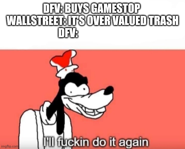 I'll fucking do it again | DFV: BUYS GAMESTOP 

WALLSTREET: IT'S OVER VALUED TRASH

DFV: | image tagged in i'll fucking do it again | made w/ Imgflip meme maker