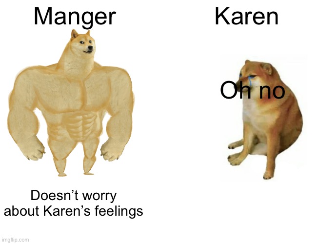 Karen v. Mangager | Manger; Karen; Oh no; Doesn’t worry about Karen’s feelings | image tagged in memes,buff doge vs cheems | made w/ Imgflip meme maker