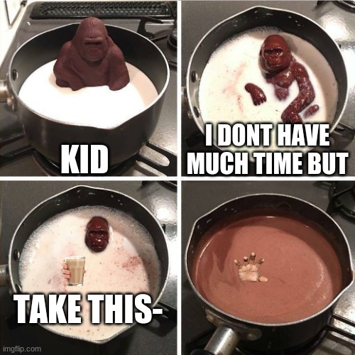 chocolate gorilla | KID; I DONT HAVE MUCH TIME BUT; TAKE THIS- | image tagged in chocolate gorilla | made w/ Imgflip meme maker