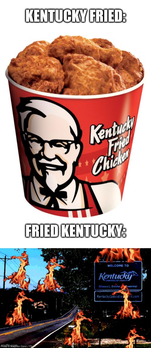 I hope this hasn't been done before | KENTUCKY FRIED:; FRIED KENTUCKY: | image tagged in kentucky,kentucky fried chicken | made w/ Imgflip meme maker