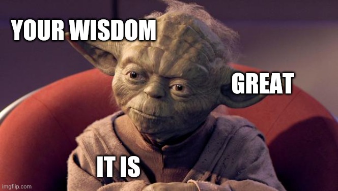 Yoda Wisdom | GREAT YOUR WISDOM IT IS | image tagged in yoda wisdom | made w/ Imgflip meme maker