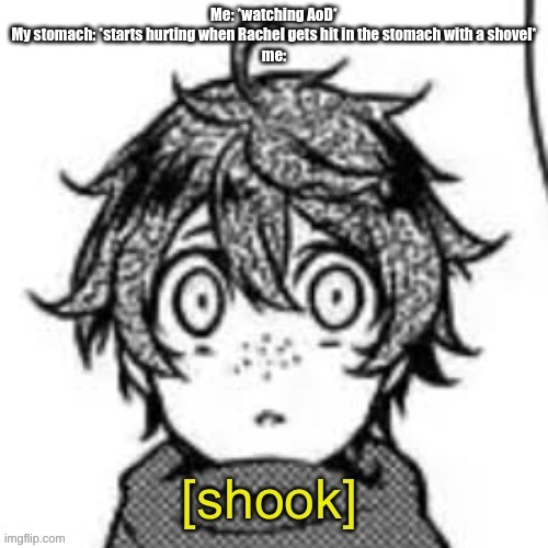 Shook eddie | Me: *watching AoD*
My stomach: *starts hurting when Rachel gets hit in the stomach with a shovel*
me: | image tagged in shook eddie | made w/ Imgflip meme maker