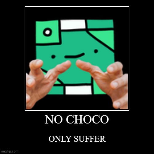 NO CHOCO, only suffer... | image tagged in funny,demotivationals | made w/ Imgflip demotivational maker