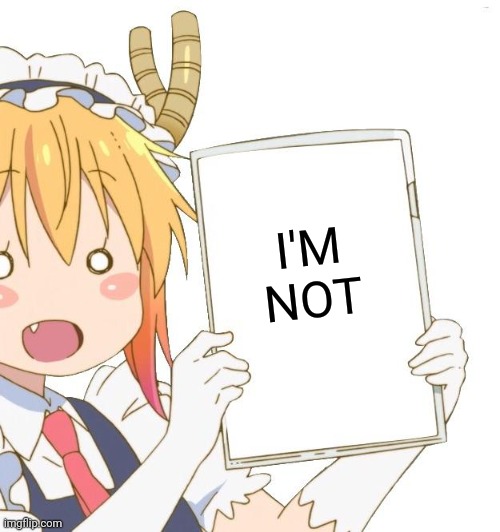 Tohru with a whiteboard | I'M NOT | image tagged in tohru with a whiteboard | made w/ Imgflip meme maker