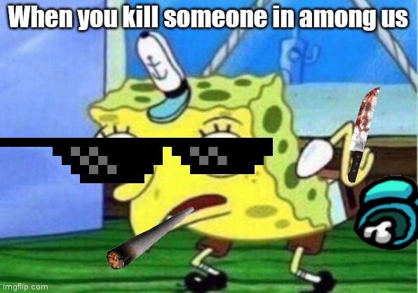 Mocking Spongebob | When you kill someone in among us | image tagged in memes,mocking spongebob | made w/ Imgflip meme maker