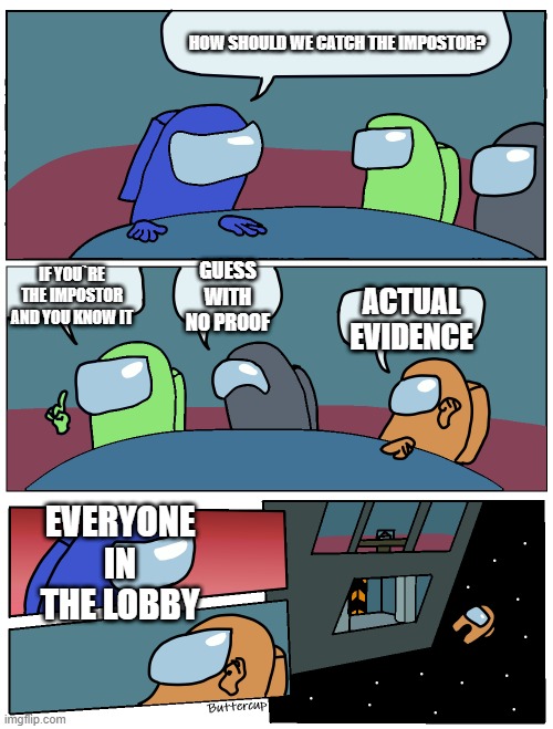 Among Us Meeting | HOW SHOULD WE CATCH THE IMPOSTOR? GUESS WITH NO PROOF; IF YOU`RE THE IMPOSTOR AND YOU KNOW IT; ACTUAL EVIDENCE; EVERYONE IN THE LOBBY | image tagged in among us meeting | made w/ Imgflip meme maker