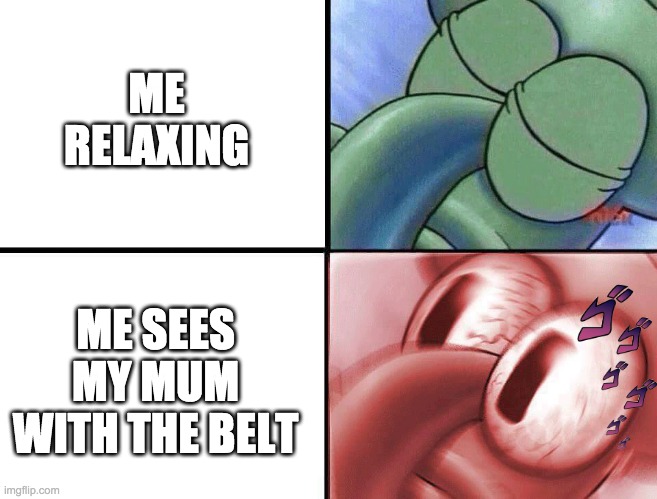 sleeping Squidward | ME RELAXING; ME SEES MY MUM WITH THE BELT | image tagged in sleeping squidward | made w/ Imgflip meme maker