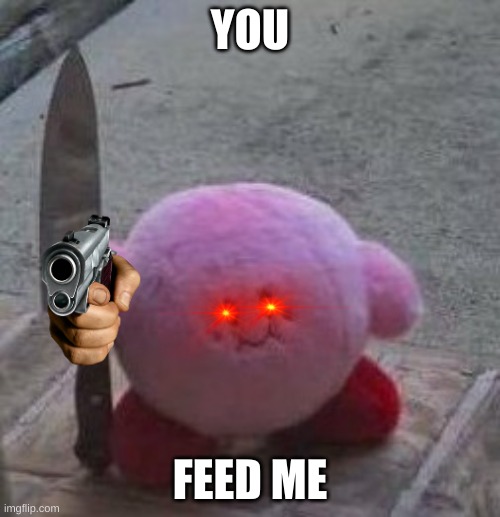 creepy kirby | YOU; FEED ME | image tagged in creepy kirby | made w/ Imgflip meme maker
