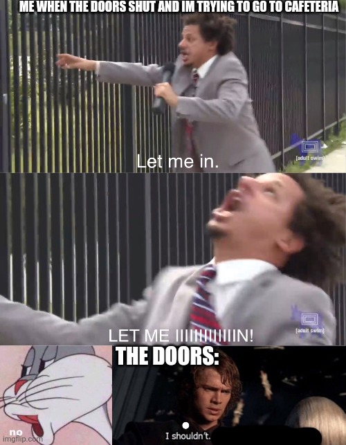 ME WHEN THE DOORS SHUT AND IM TRYING TO GO TO CAFETERIA; THE DOORS: | image tagged in let me in,no i shouldn't it's not the jedi way | made w/ Imgflip meme maker