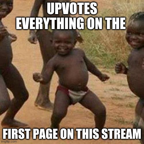 plz upvote :) | UPVOTES EVERYTHING ON THE; FIRST PAGE ON THIS STREAM | image tagged in memes,third world success kid | made w/ Imgflip meme maker