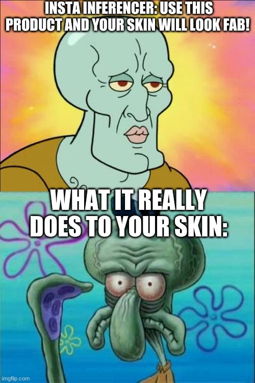 Squidward Meme | INSTA INFERENCER: USE THIS PRODUCT AND YOUR SKIN WILL LOOK FAB! WHAT IT REALLY DOES TO YOUR SKIN: | image tagged in memes,squidward | made w/ Imgflip meme maker