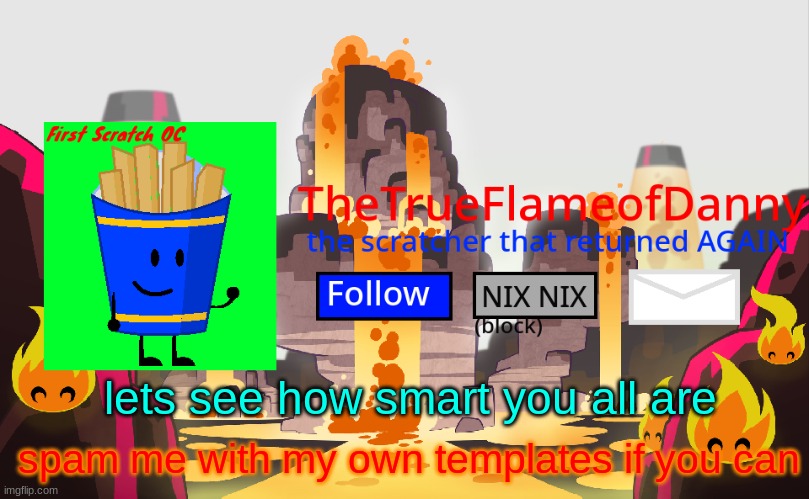 TheTrueFlameofDanny announcements | lets see how smart you all are; spam me with my own templates if you can | image tagged in thetrueflameofdanny announcements | made w/ Imgflip meme maker