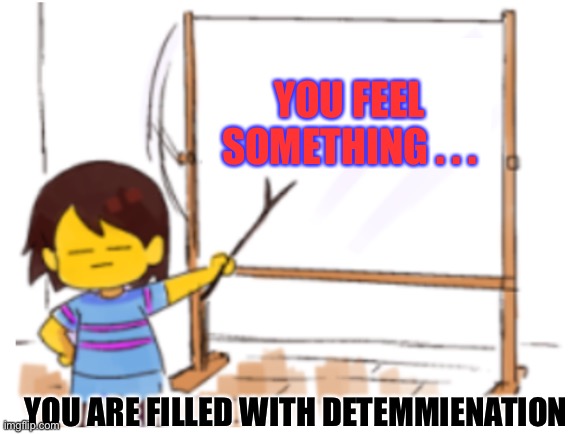 Temmie village | YOU FEEL SOMETHING . . . YOU ARE FILLED WITH DETEMMIENATION | image tagged in frisk sign | made w/ Imgflip meme maker
