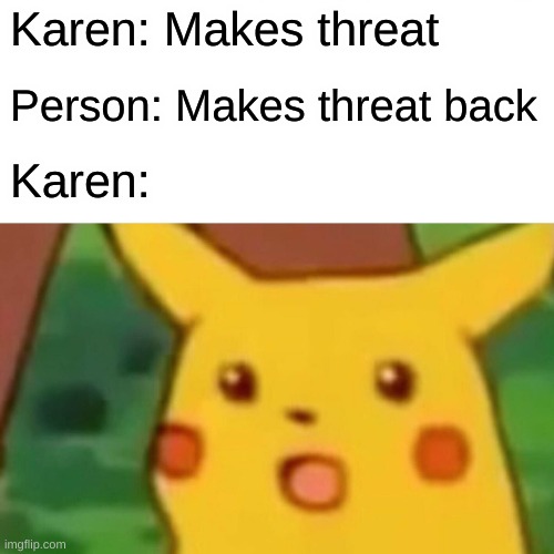 Karen | Karen: Makes threat; Person: Makes threat back; Karen: | image tagged in memes,surprised pikachu | made w/ Imgflip meme maker