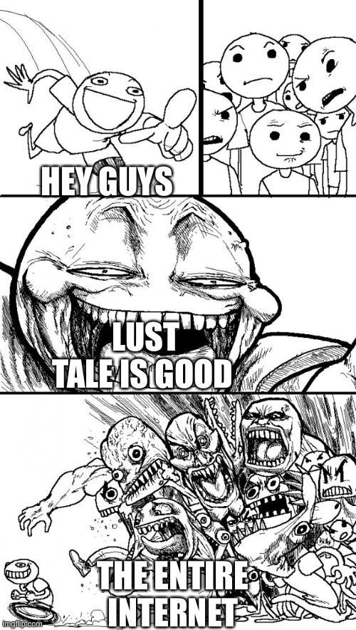 Hey Internet | HEY GUYS; LUST TALE IS GOOD; THE ENTIRE INTERNET | image tagged in memes,hey internet | made w/ Imgflip meme maker
