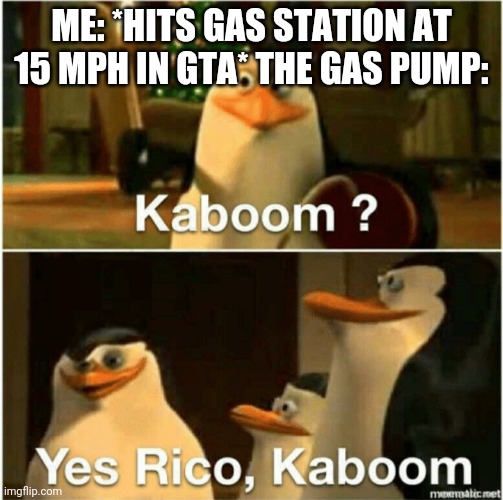 Kaboom? Yes Rico, Kaboom. | ME: *HITS GAS STATION AT 15 MPH IN GTA* THE GAS PUMP: | image tagged in kaboom yes rico kaboom | made w/ Imgflip meme maker