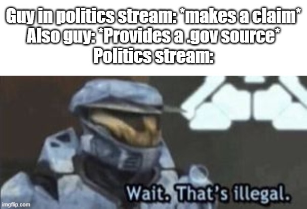 *prepares to ignore all the conspiracy theorists that .gov isn't reliable* | Guy in politics stream: *makes a claim*
Also guy: *Provides a .gov source*
Politics stream: | image tagged in wait that's illegal | made w/ Imgflip meme maker