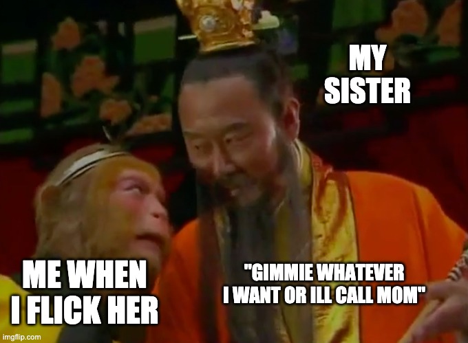 gimmie | MY SISTER; ME WHEN I FLICK HER; "GIMMIE WHATEVER I WANT OR ILL CALL MOM" | image tagged in lol | made w/ Imgflip meme maker