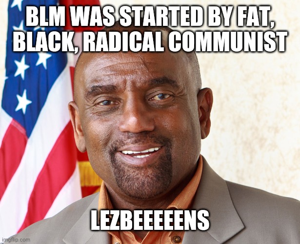 Jesse Lee Peterson That's Amazin' | BLM WAS STARTED BY FAT, BLACK, RADICAL COMMUNIST LEZBEEEEENS | image tagged in jesse lee peterson that's amazin' | made w/ Imgflip meme maker