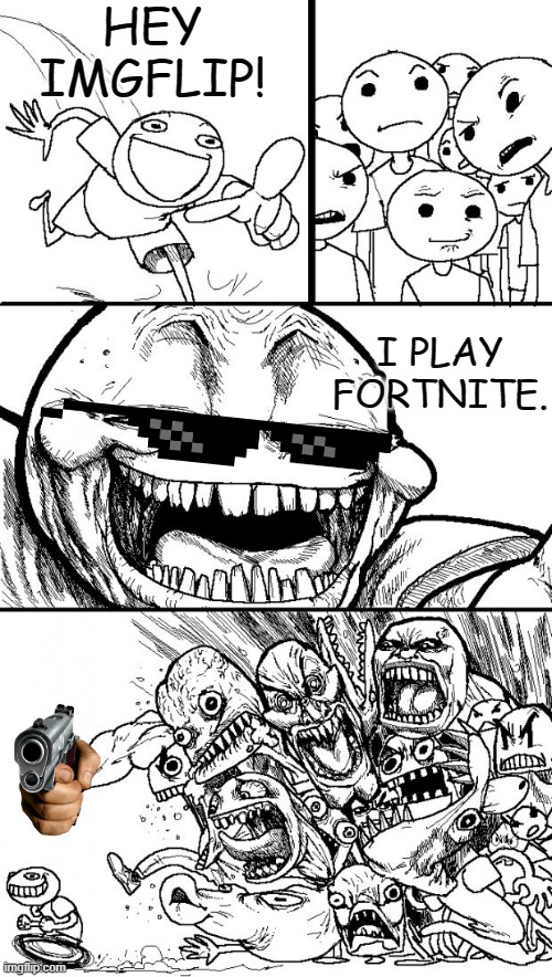 Imgflip in a nutshell | HEY IMGFLIP! I PLAY FORTNITE. | image tagged in memes,hey internet,fortnite,stop reading the tags | made w/ Imgflip meme maker