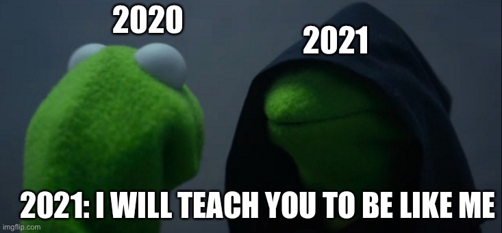 Oh shoot | 2021; 2020; 2021: I WILL TEACH YOU TO BE LIKE ME | image tagged in memes,evil kermit | made w/ Imgflip meme maker