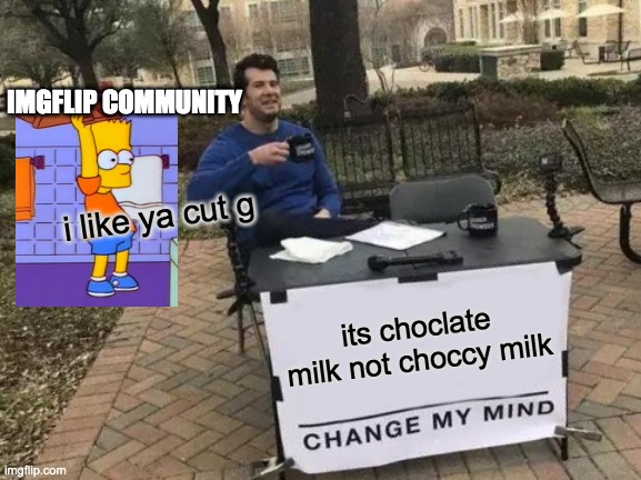 Change My Mind Meme | IMGFLIP COMMUNITY; i like ya cut g; its choclate milk not choccy milk | image tagged in memes,change my mind | made w/ Imgflip meme maker