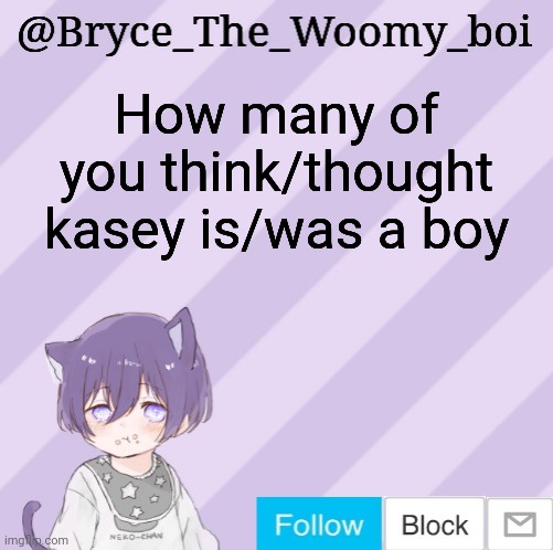 Bryce_The_Woomy_boi's announcement template | How many of you think/thought kasey is/was a boy | image tagged in bryce_the_woomy_boi's announcement template | made w/ Imgflip meme maker