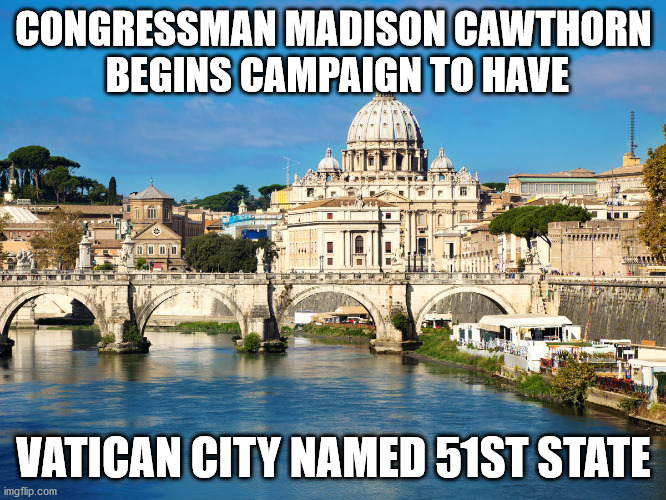 Idiot Congressman | CONGRESSMAN MADISON CAWTHORN
 BEGINS CAMPAIGN TO HAVE; VATICAN CITY NAMED 51ST STATE | image tagged in madison cawthorn,vatican city | made w/ Imgflip meme maker