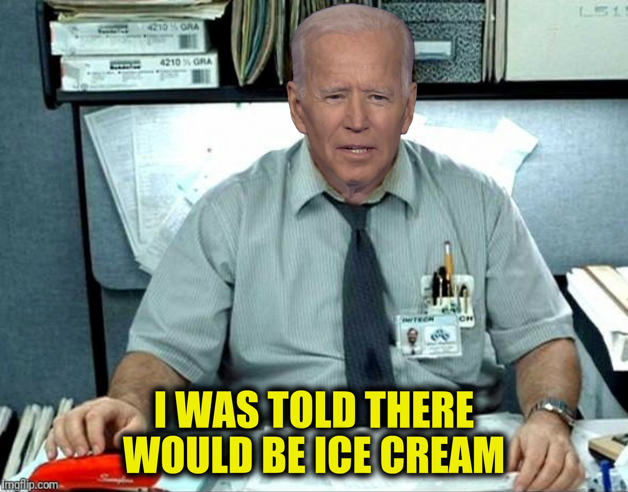 Bad Photoshop Sunday presents:  That moment when you realize you hate your job | I WAS TOLD THERE WOULD BE ICE CREAM | image tagged in bad photoshop sunday,office space,joe biden,ice cream | made w/ Imgflip meme maker