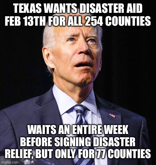 As far as screwing the people of Texas, Ted Cruz ain’t got nothing on me | TEXAS WANTS DISASTER AID FEB 13TH FOR ALL 254 COUNTIES; WAITS AN ENTIRE WEEK BEFORE SIGNING DISASTER RELIEF, BUT ONLY FOR 77 COUNTIES | image tagged in joe biden,delayed aid,texas,snow storm | made w/ Imgflip meme maker