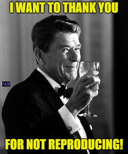 Thank you |  I WANT TO THANK YOU; FOR NOT REPRODUCING! | image tagged in liberals,reproducing,funny | made w/ Imgflip meme maker