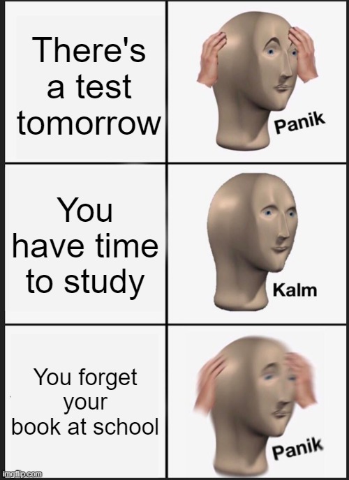 Panik Kalm Panik Meme | There's a test tomorrow; You have time to study; You forget your book at school | image tagged in memes,panik kalm panik | made w/ Imgflip meme maker