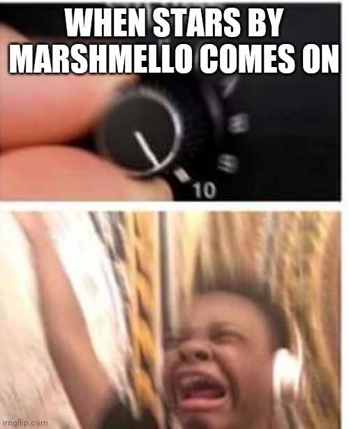 XD my playlist is so random | WHEN STARS BY MARSHMELLO COMES ON | image tagged in turn it up | made w/ Imgflip meme maker