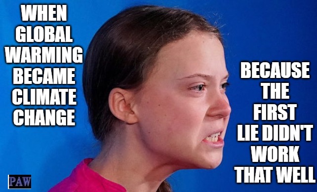 Climate Change | BECAUSE THE FIRST LIE DIDN'T WORK THAT WELL; WHEN GLOBAL WARMING BECAME CLIMATE CHANGE | image tagged in climate change,greta,stupid,funny,climateskeptics | made w/ Imgflip meme maker