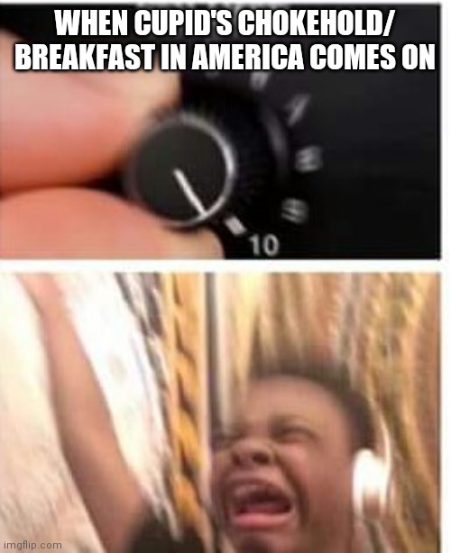 Yes, the songs name is cupid's chokehold / Breakfast in America | WHEN CUPID'S CHOKEHOLD/ BREAKFAST IN AMERICA COMES ON | image tagged in turn it up | made w/ Imgflip meme maker